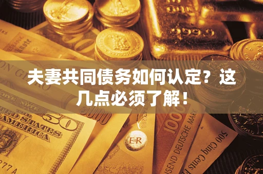北京夫妻共同债务如何认定？这几点必须了解！