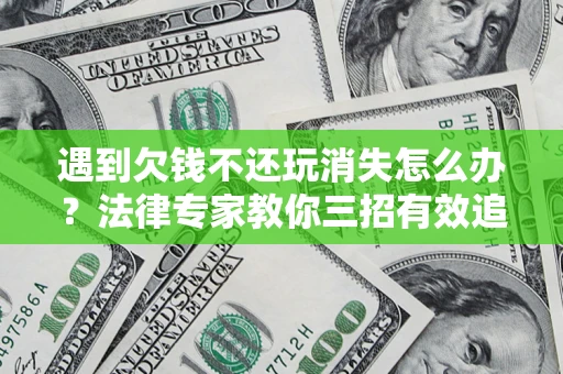 北京遇到欠钱不还玩消失怎么办？法律专家教你三招有效追债！