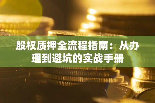 北京股权质押全流程指南：从办理到避坑的实战手册