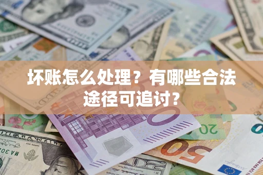 北京坏账怎么处理？有哪些合法途径可追讨？