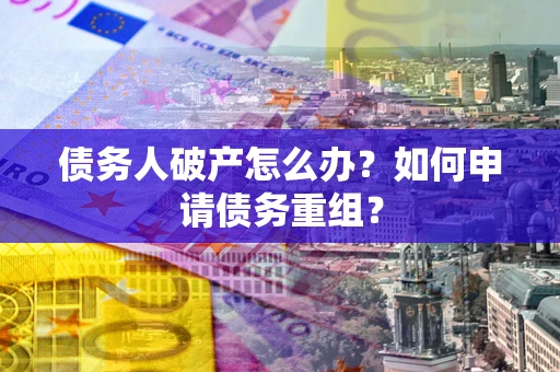 北京债务人破产怎么办？如何申请债务重组？