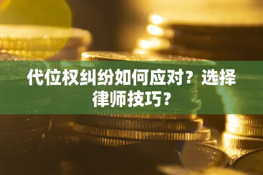 北京代位权纠纷如何应对？选择律师技巧？