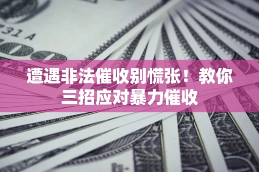 北京遭遇非法催收别慌张！教你三招应对暴力催收