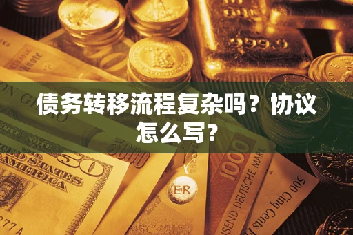 北京债务转移流程复杂吗？协议怎么写？