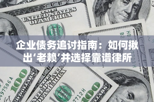 北京企业债务追讨指南：如何揪出‘老赖’并选择靠谱律所