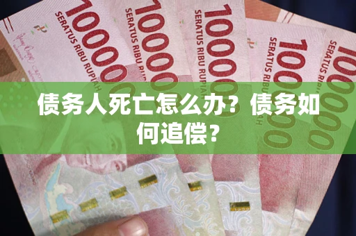 北京债务人死亡怎么办？债务如何追偿？