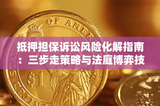 北京抵押担保诉讼风险化解指南：三步走策略与法庭博弈技巧