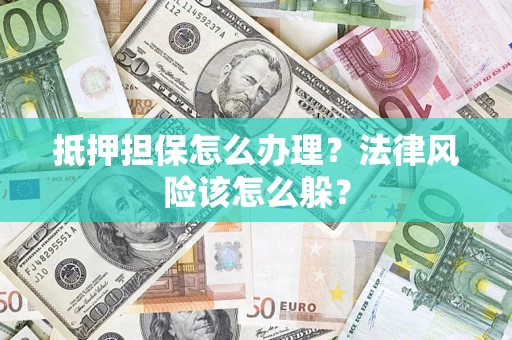 北京抵押担保怎么办理？法律风险该怎么躲？