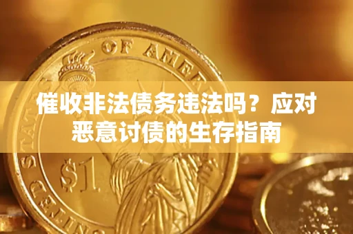 北京催收非法债务违法吗？应对恶意讨债的生存指南