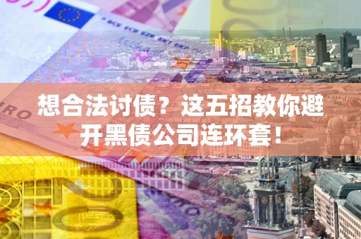 北京想合法讨债？这五招教你避开黑债公司连环套！