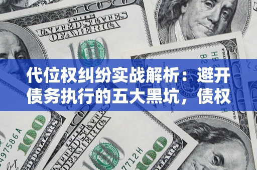 北京代位权纠纷实战解析：避开债务执行的五大黑坑，债权人必看指南