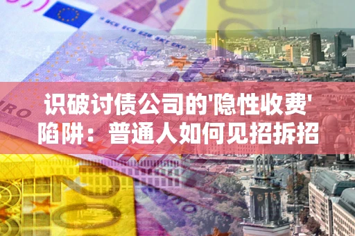 北京识破讨债公司的'隐性收费'陷阱：普通人如何见招拆招？
