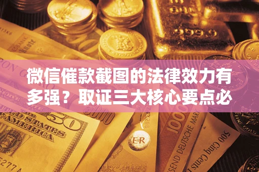 北京微信催款截图的法律效力有多强？取证三大核心要点必须知道！