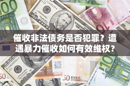 北京催收非法债务是否犯罪?遭遇暴力催收如何有效维权? 北京催收非法债务是否犯罪?遭遇暴力催收如何有效维权?