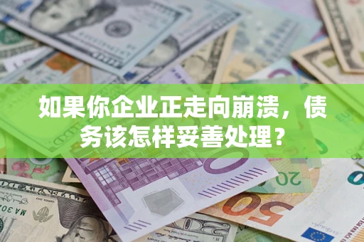 北京如果你企业正走向崩溃，债务该怎样妥善处理？