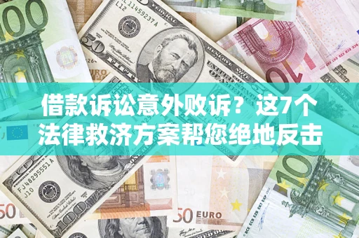 北京借款诉讼意外败诉？这7个法律救济方案帮您绝地反击！