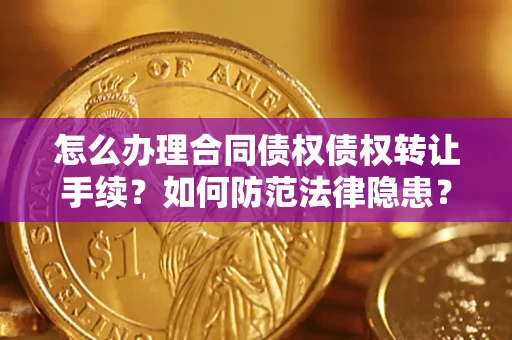 北京怎么办理合同债权债权转让手续？如何防范法律隐患？