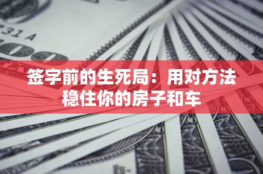 北京签字前的生死局：用对方法稳住你的房子和车