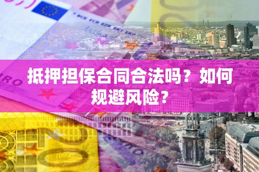 北京抵押担保合同合法吗？如何规避风险？