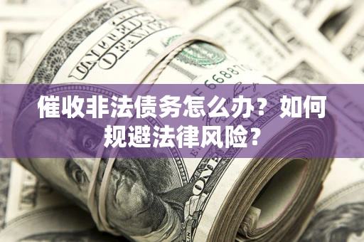 北京催收非法债务怎么办？如何规避法律风险？