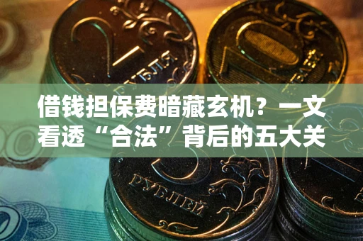 北京借钱担保费暗藏玄机？一文看透“合法”背后的五大关键陷阱