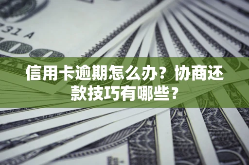 北京信用卡逾期怎么办？协商还款技巧有哪些？