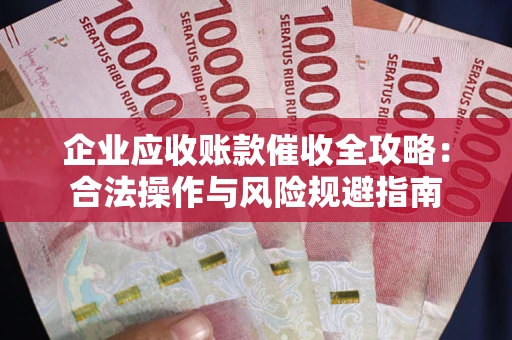 北京企业应收账款催收全攻略：合法操作与风险规避指南