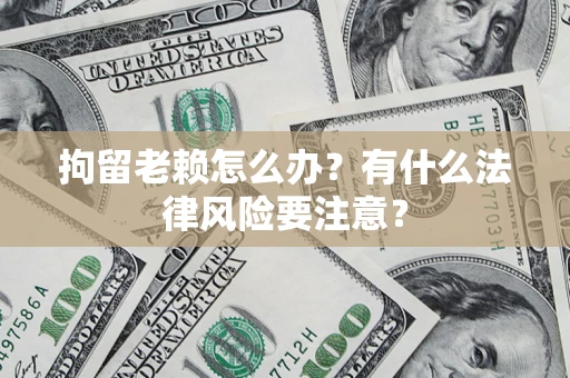 北京拘留老赖怎么办？有什么法律风险要注意？