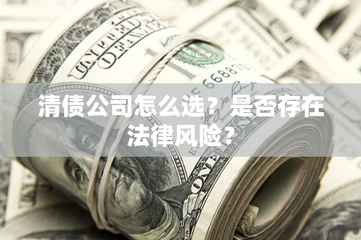 北京清债公司怎么选？是否存在法律风险？