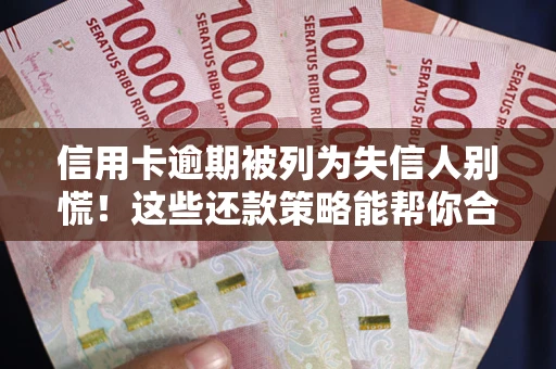 北京信用卡逾期被列为失信人别慌！这些还款策略能帮你合法止损