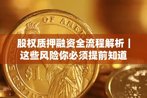 北京股权质押融资全流程解析｜这些风险你必须提前知道
