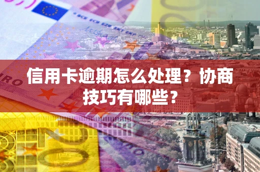 北京信用卡逾期怎么处理？协商技巧有哪些？