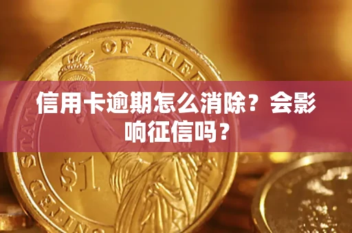 北京信用卡逾期怎么消除？会影响征信吗？