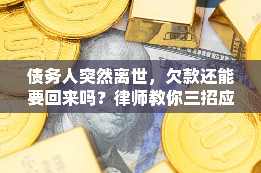 北京债务人突然离世，欠款还能要回来吗？律师教你三招应对