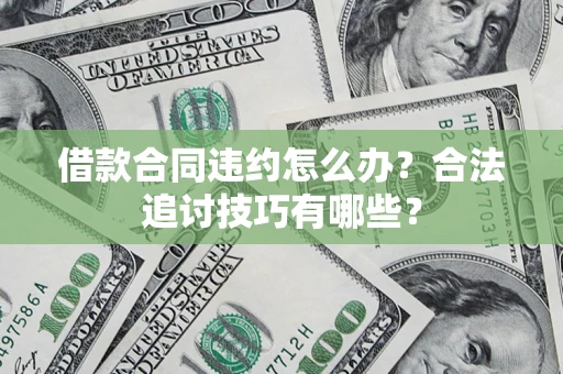 北京借款合同违约怎么办？合法追讨技巧有哪些？
