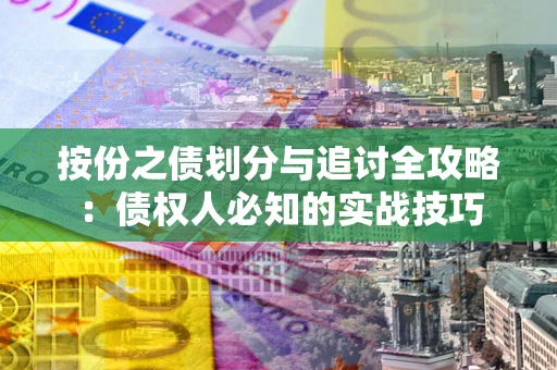 北京按份之债划分与追讨全攻略：债权人必知的实战技巧