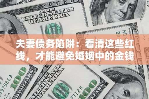 北京夫妻债务陷阱：看清这些红线，才能避免婚姻中的金钱危机