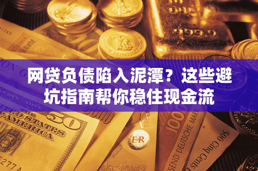 北京网贷负债陷入泥潭？这些避坑指南帮你稳住现金流
