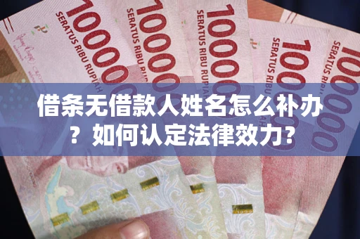 北京借条无借款人姓名怎么补办？如何认定法律效力？