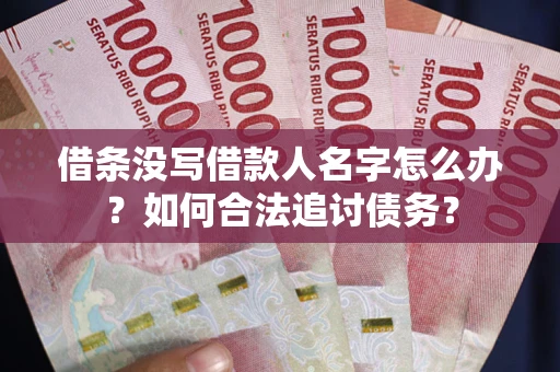 北京借条没写借款人名字怎么办？如何合法追讨债务？