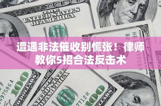 北京遭遇非法催收别慌张！律师教你5招合法反击术