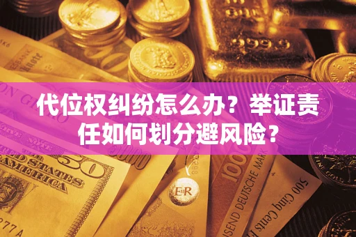 北京代位权纠纷怎么办？举证责任如何划分避风险？