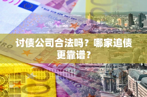 北京讨债公司合法吗？哪家追债更靠谱？