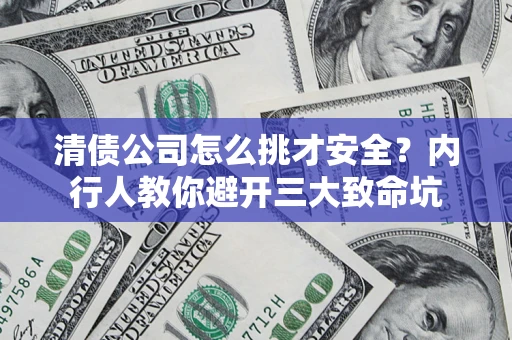 北京清债公司怎么挑才安全?内行人教你避开三大致命坑 北京清债公司怎么挑才安全?内行人教你避开三大致命坑