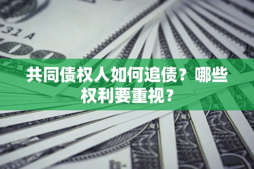 北京共同债权人如何追债？哪些权利要重视？