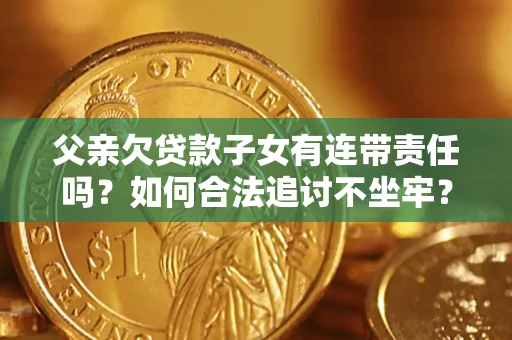 北京父亲欠贷款子女有连带责任吗？如何合法追讨不坐牢？