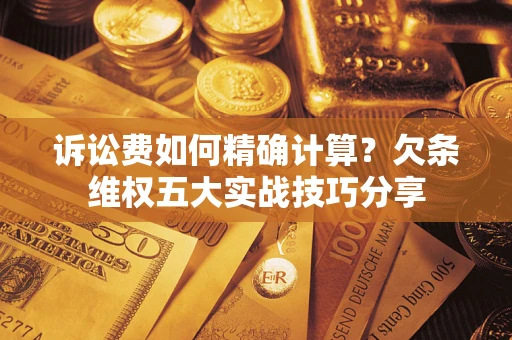 北京诉讼费如何精确计算？欠条维权五大实战技巧分享
