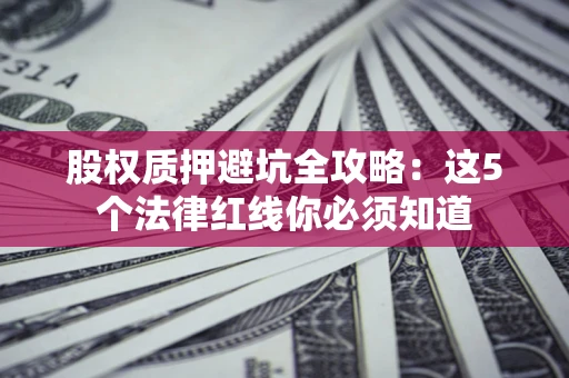 北京股权质押避坑全攻略：这5个法律红线你必须知道