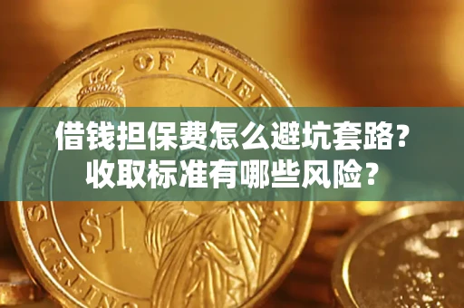 北京借钱担保费怎么避坑套路?收取标准有哪些风险? 北京借钱担保费怎么避坑套路?收取标准有哪些风险?