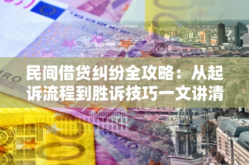 北京民间借贷纠纷全攻略：从起诉流程到胜诉技巧一文讲清
